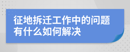 征地拆迁工作中的问题有什么如何解决