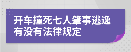 开车撞死七人肇事逃逸有没有法律规定