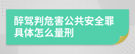 醉驾判危害公共安全罪具体怎么量刑