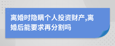 离婚时隐瞒个人投资财产,离婚后能要求再分割吗