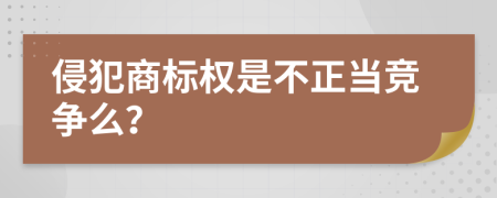 侵犯商标权是不正当竞争么？