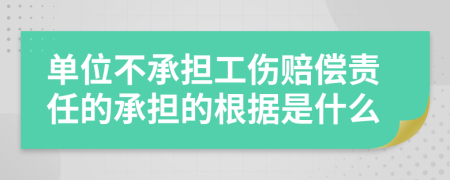 单位不承担工伤赔偿责任的承担的根据是什么