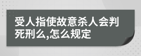 受人指使故意杀人会判死刑么,怎么规定