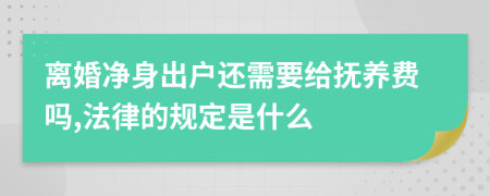离婚净身出户还需要给抚养费吗,法律的规定是什么