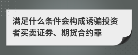 满足什么条件会构成诱骗投资者买卖证券、期货合约罪