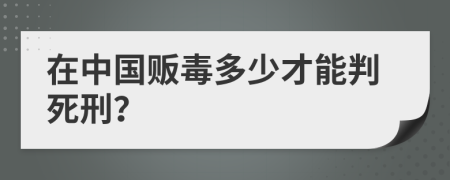 在中国贩毒多少才能判死刑？