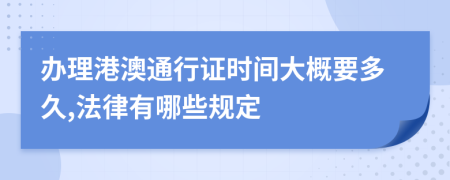 办理港澳通行证时间大概要多久,法律有哪些规定
