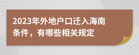 2023年外地户口迁入海南条件，有哪些相关规定