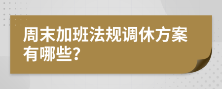 周末加班法规调休方案有哪些？