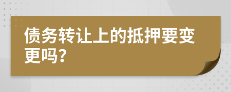 债务转让上的抵押要变更吗？