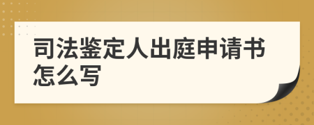 司法鉴定人出庭申请书怎么写