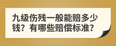 九级伤残一般能赔多少钱？有哪些赔偿标准？