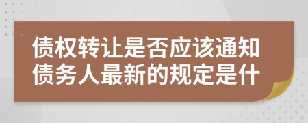 债权转让是否应该通知债务人最新的规定是什