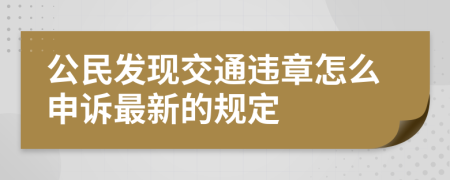 公民发现交通违章怎么申诉最新的规定