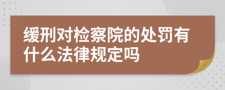 缓刑对检察院的处罚有什么法律规定吗