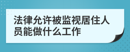 法律允许被监视居住人员能做什么工作