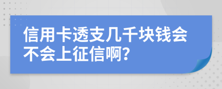 信用卡透支几千块钱会不会上征信啊？