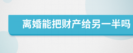 离婚能把财产给另一半吗