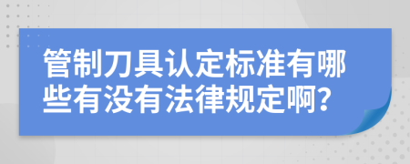 管制刀具认定标准有哪些有没有法律规定啊？