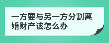 一方要与另一方分割离婚财产该怎么办