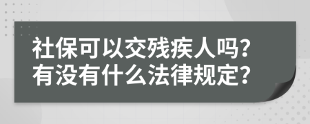 社保可以交残疾人吗？有没有什么法律规定？