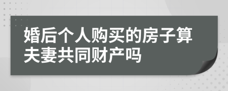 婚后个人购买的房子算夫妻共同财产吗