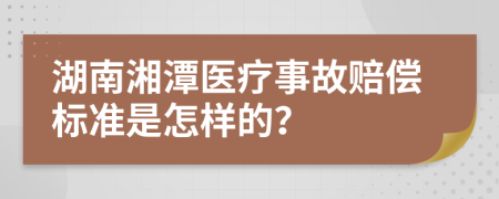 湖南湘潭医疗事故赔偿标准是怎样的？