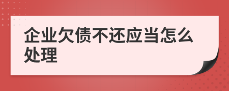 企业欠债不还应当怎么处理