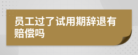 员工过了试用期辞退有赔偿吗