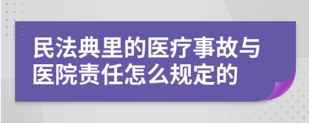 民法典里的医疗事故与医院责任怎么规定的
