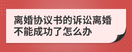 离婚协议书的诉讼离婚不能成功了怎么办