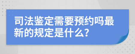 司法鉴定需要预约吗最新的规定是什么？