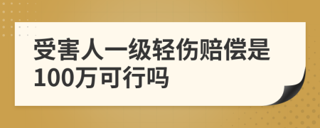 受害人一级轻伤赔偿是100万可行吗