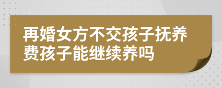 再婚女方不交孩子抚养费孩子能继续养吗