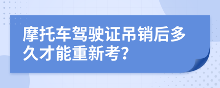 摩托车驾驶证吊销后多久才能重新考？