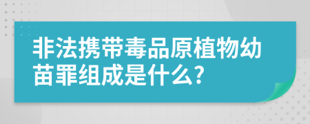 非法携带毒品原植物幼苗罪组成是什么?