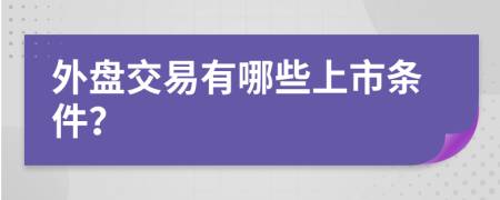 外盘交易有哪些上市条件？