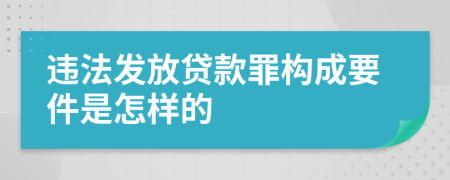 违法发放贷款罪构成要件是怎样的