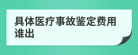 具体医疗事故鉴定费用谁出