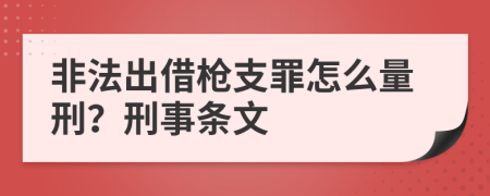 非法出借枪支罪怎么量刑？刑事条文