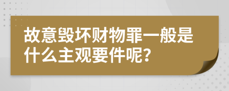 故意毁坏财物罪一般是什么主观要件呢？