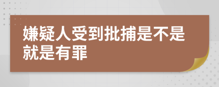 嫌疑人受到批捕是不是就是有罪