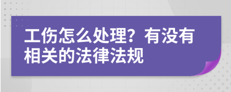 工伤怎么处理？有没有相关的法律法规