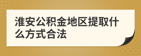 淮安公积金地区提取什么方式合法