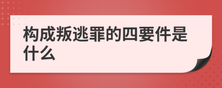 构成叛逃罪的四要件是什么