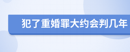 犯了重婚罪大约会判几年