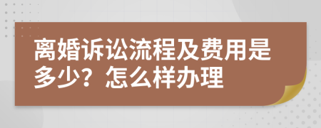 离婚诉讼流程及费用是多少？怎么样办理