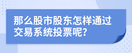 那么股市股东怎样通过交易系统投票呢？