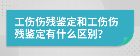 工伤伤残鉴定和工伤伤残鉴定有什么区别？