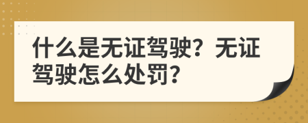 什么是无证驾驶？无证驾驶怎么处罚？